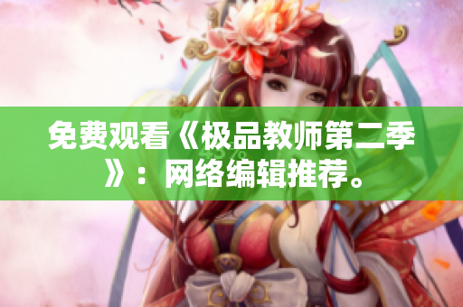 免费观看《极品教师第二季》：网络编辑推荐。