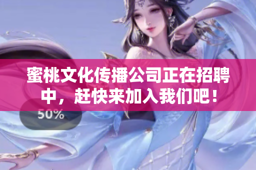 蜜桃文化传播公司正在招聘中，赶快来加入我们吧！