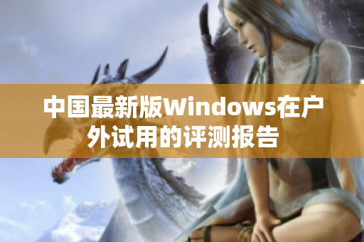 中国最新版Windows在户外试用的评测报告