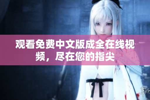 观看免费中文版成全在线视频，尽在您的指尖