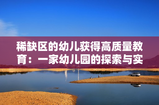 稀缺区的幼儿获得高质量教育：一家幼儿园的探索与实践