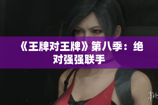 《王牌对王牌》第八季：绝对强强联手
