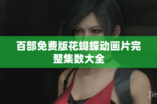 百部免费版花蝴蝶动画片完整集数大全