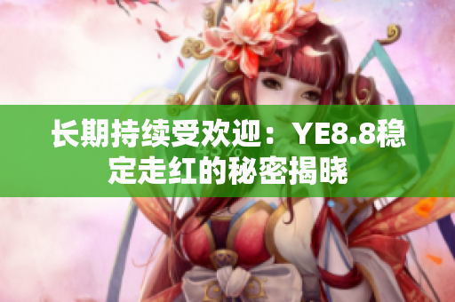 长期持续受欢迎：YE8.8稳定走红的秘密揭晓