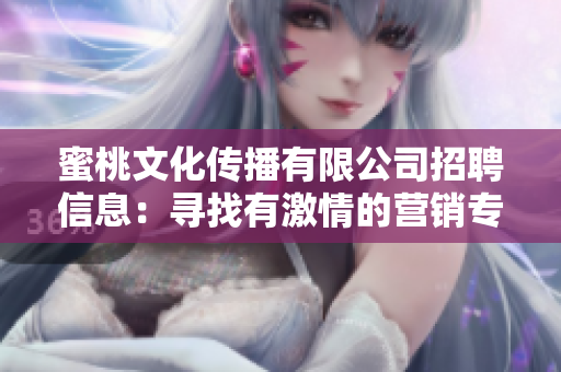 蜜桃文化传播有限公司招聘信息：寻找有激情的营销专才
