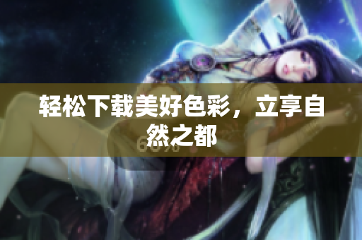 轻松下载美好色彩，立享自然之都