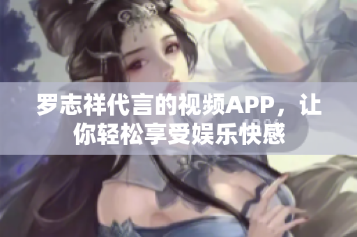 罗志祥代言的视频APP，让你轻松享受娱乐快感