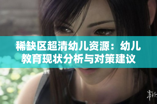 稀缺区超清幼儿资源：幼儿教育现状分析与对策建议