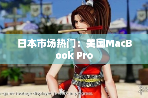 日本市场热门：美国MacBook Pro