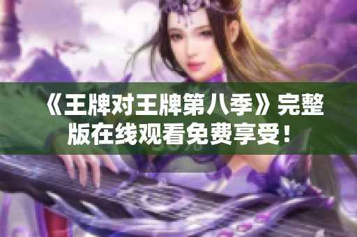 《王牌对王牌第八季》完整版在线观看免费享受！