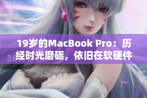 19岁的MacBook Pro：历经时光磨砺，依旧在软硬件领域保持竞争力
