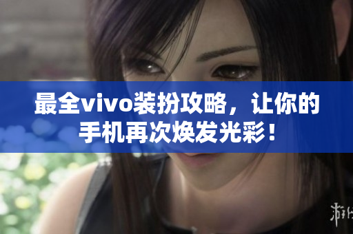 最全vivo装扮攻略，让你的手机再次焕发光彩！