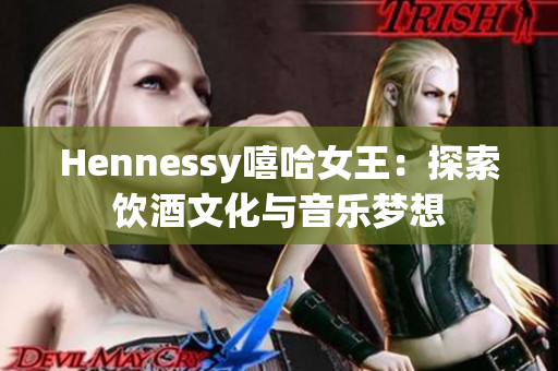 Hennessy嘻哈女王：探索饮酒文化与音乐梦想