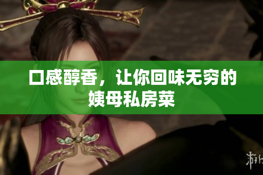 口感醇香，让你回味无穷的姨母私房菜