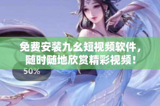 免费安装九幺短视频软件，随时随地欣赏精彩视频！