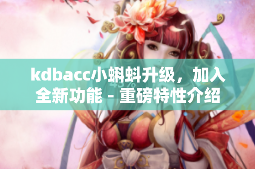 kdbacc小蝌蚪升级，加入全新功能 - 重磅特性介绍