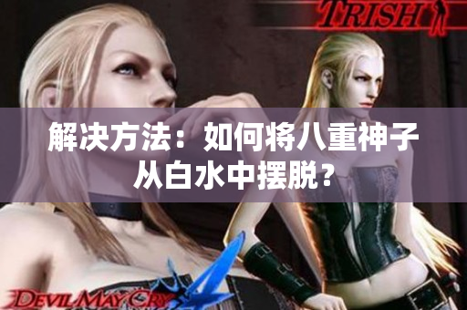解决方法：如何将八重神子从白水中摆脱？