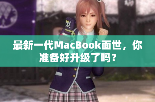 最新一代MacBook面世，你准备好升级了吗？