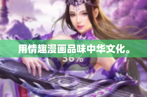 用情趣漫画品味中华文化。