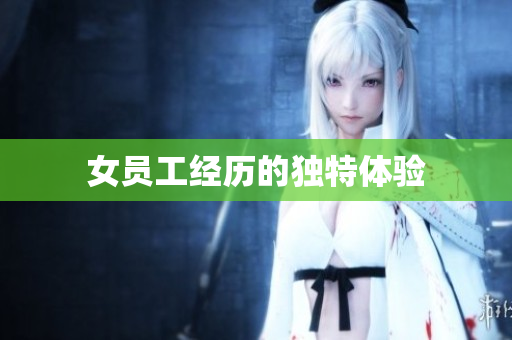 女员工经历的独特体验