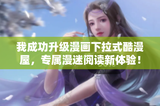我成功升级漫画下拉式酷漫屋，专属漫迷阅读新体验！