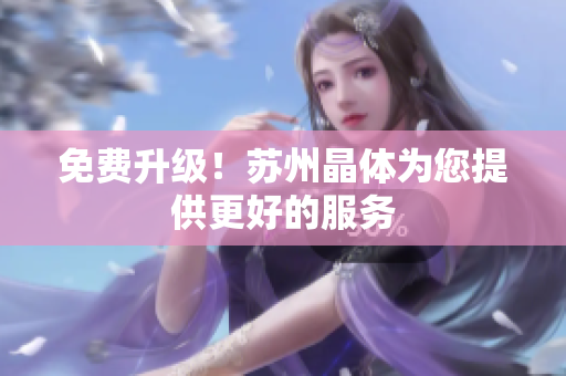 免费升级！苏州晶体为您提供更好的服务
