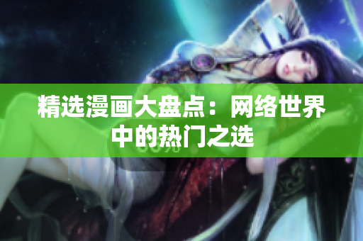 精选漫画大盘点：网络世界中的热门之选