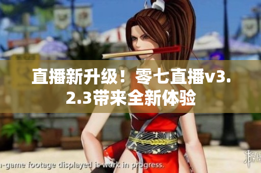 直播新升级！零七直播v3.2.3带来全新体验