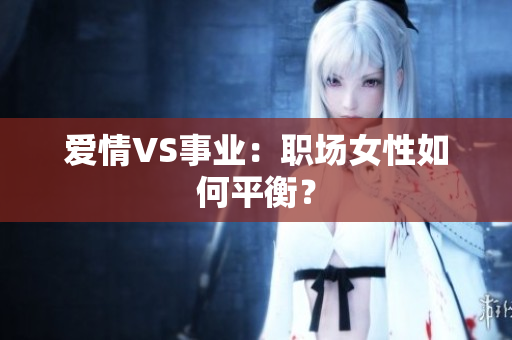 爱情VS事业：职场女性如何平衡？