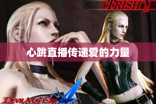 心跳直播传递爱的力量