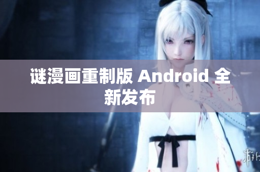 谜漫画重制版 Android 全新发布