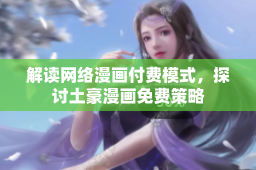 解读网络漫画付费模式，探讨土豪漫画免费策略
