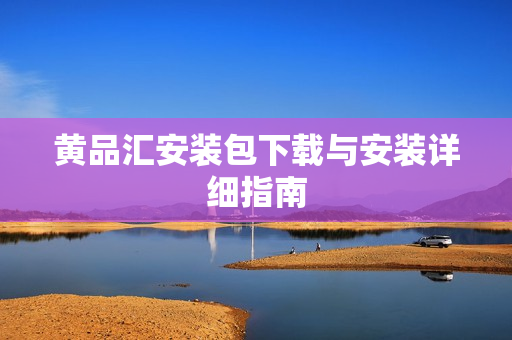 黄品汇安装包下载与安装详细指南