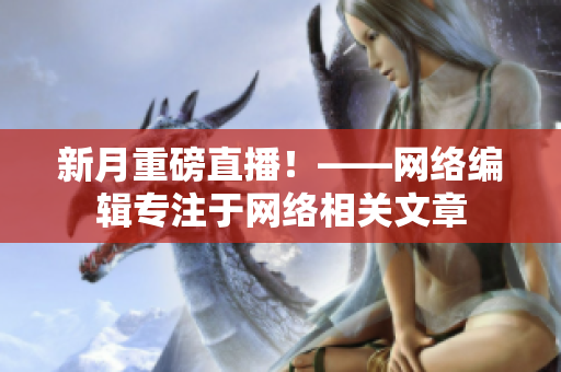 新月重磅直播！——网络编辑专注于网络相关文章