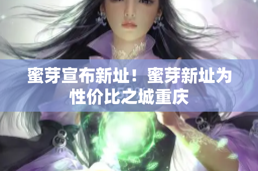 蜜芽宣布新址！蜜芽新址为性价比之城重庆
