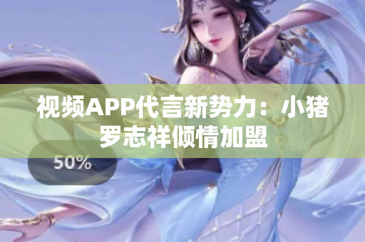 视频APP代言新势力：小猪罗志祥倾情加盟
