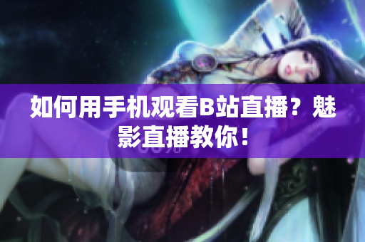 如何用手机观看B站直播？魅影直播教你！