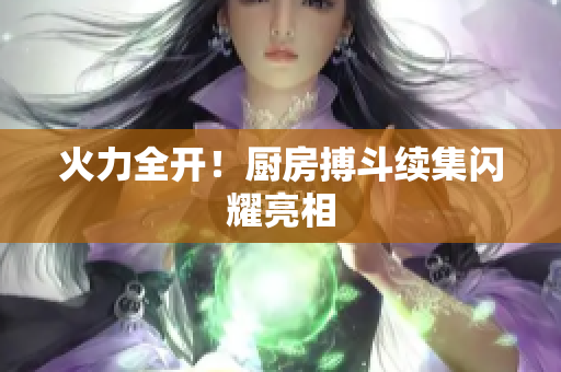 火力全开！厨房搏斗续集闪耀亮相