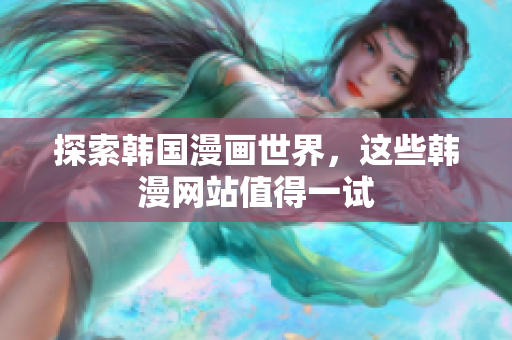 探索韩国漫画世界，这些韩漫网站值得一试