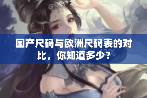 国产尺码与欧洲尺码表的对比，你知道多少？
