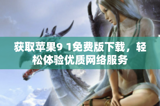 获取苹果9 1免费版下载，轻松体验优质网络服务