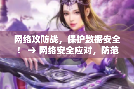 网络攻防战，保护数据安全！ → 网络安全应对，防范攻击威胁！