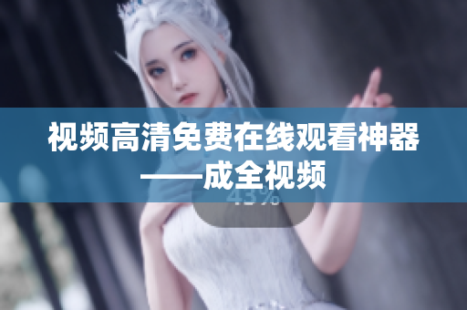 视频高清免费在线观看神器——成全视频