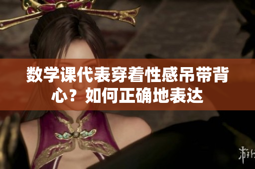 数学课代表穿着性感吊带背心？如何正确地表达