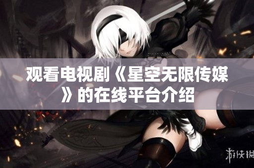 观看电视剧《星空无限传媒》的在线平台介绍