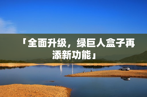 「全面升级，绿巨人盒子再添新功能」