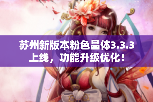 苏州新版本粉色晶体3.3.3上线，功能升级优化！