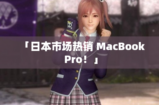 「日本市场热销 MacBook Pro！」