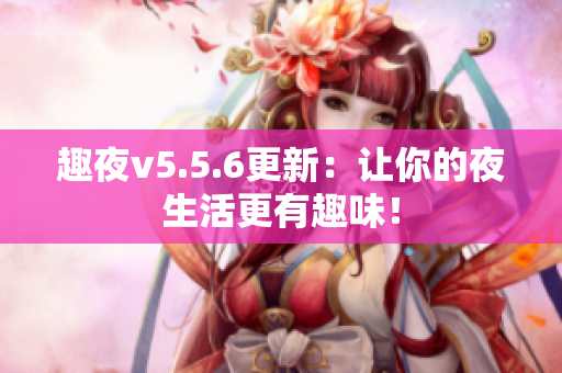 趣夜v5.5.6更新：让你的夜生活更有趣味！