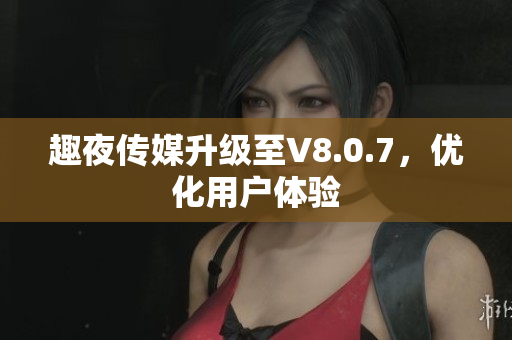 趣夜传媒升级至V8.0.7，优化用户体验